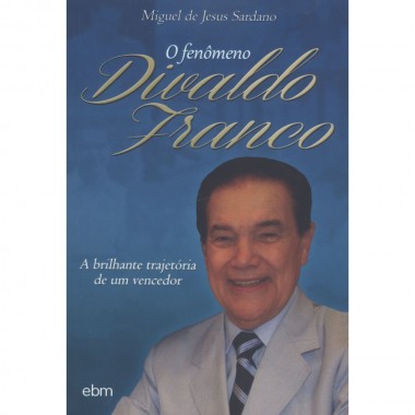 O Fenômeno Divaldo Franco - a Brilhante Trajetória de Um Vencedor